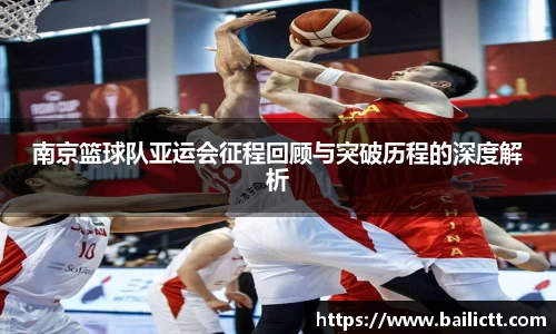 南京篮球队亚运会征程回顾与突破历程的深度解析