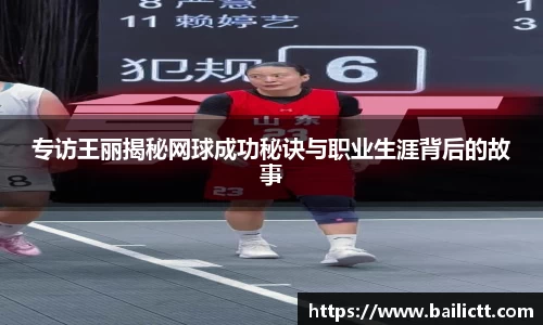 专访王丽揭秘网球成功秘诀与职业生涯背后的故事
