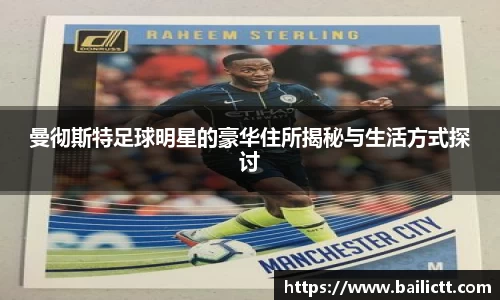曼彻斯特足球明星的豪华住所揭秘与生活方式探讨