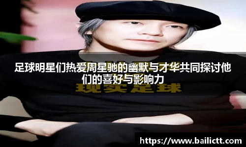 足球明星们热爱周星驰的幽默与才华共同探讨他们的喜好与影响力