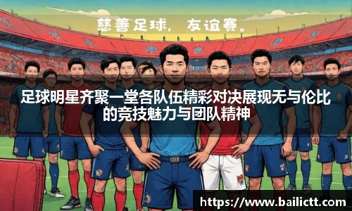 足球明星齐聚一堂各队伍精彩对决展现无与伦比的竞技魅力与团队精神