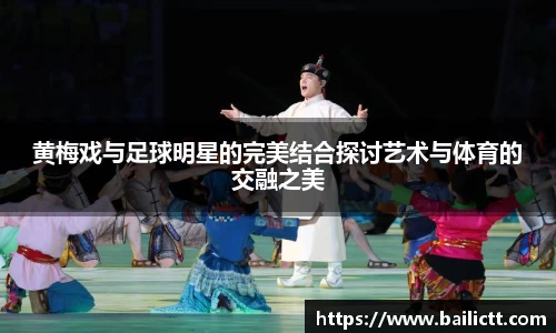 黄梅戏与足球明星的完美结合探讨艺术与体育的交融之美