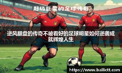 逆风翻盘的传奇不被看好的足球明星如何逆袭成就辉煌人生