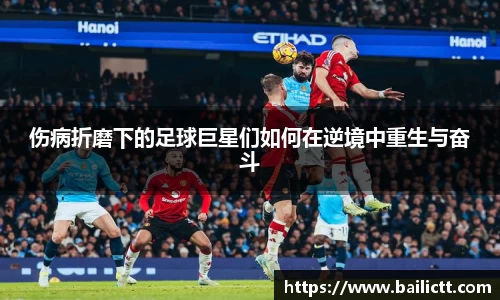 伤病折磨下的足球巨星们如何在逆境中重生与奋斗