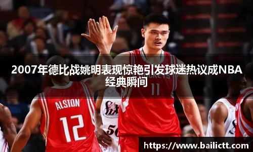 2007年德比战姚明表现惊艳引发球迷热议成NBA经典瞬间