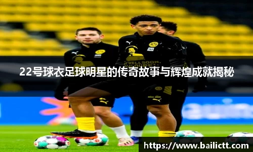 22号球衣足球明星的传奇故事与辉煌成就揭秘