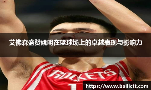 艾佛森盛赞姚明在篮球场上的卓越表现与影响力