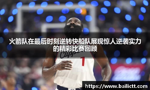 火箭队在最后时刻逆转快船队展现惊人逆袭实力的精彩比赛回顾