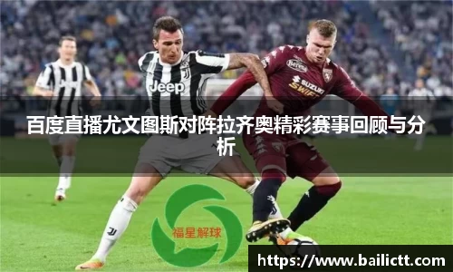 百度直播尤文图斯对阵拉齐奥精彩赛事回顾与分析