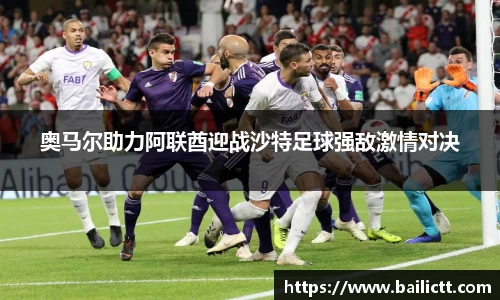 奥马尔助力阿联酋迎战沙特足球强敌激情对决
