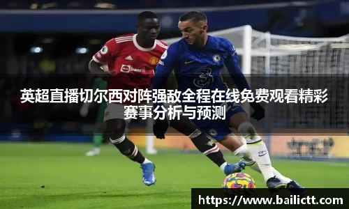 英超直播切尔西对阵强敌全程在线免费观看精彩赛事分析与预测
