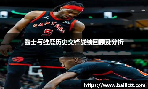 爵士与雄鹿历史交锋战绩回顾及分析